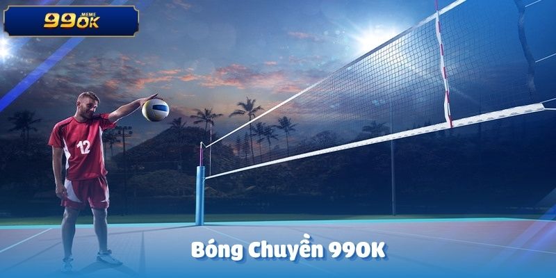 Bóng Chuyền - Trải Nghiệm Hình Thức Cá Cược Mới Tại 99OK 6 anh dai dien