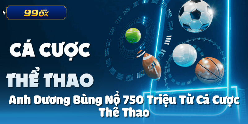 Anh Dương Bùng Nổ 750 Triệu Từ Cá Cược 23 750 triệu trong một khoảnh khắc