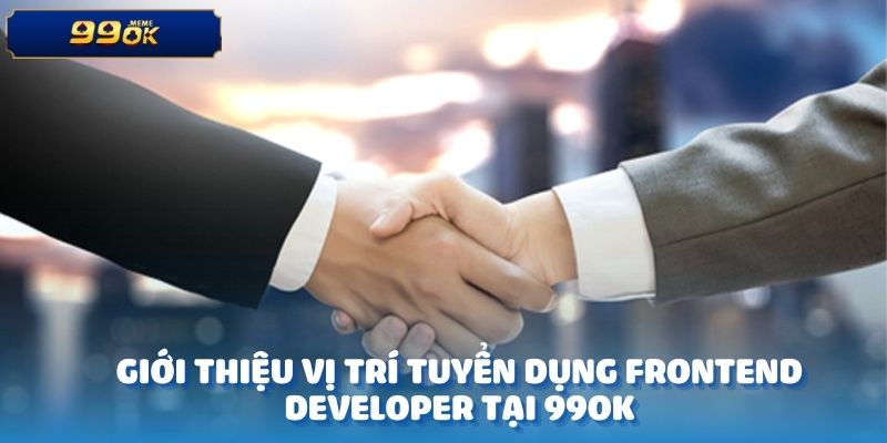 Thương Hiệu 99OK Tuyển Dụng Frontend Developer - Tìm Hiểu Ngay 2 Giới thiệu vị trí tuyển dụng Frontend Developer tại 99OK