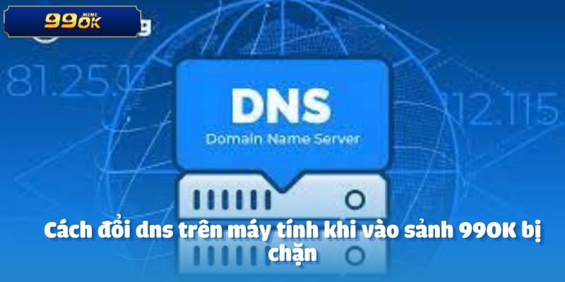 Cùng 99OK Hé Lộ Cách Đổi DNS Trên Máy Tính Khi Bị Chặn 3 Cách đổi dns trên máy tính khi vào sảnh 99OK bị chặn