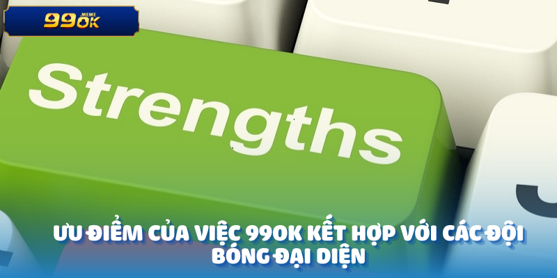 Đội Bóng Đại Diện Hợp Tác Với Nhà Cái 99OK Năm 2025 3 Ưu điểm của việc 99OK kết hợp với các đội bóng đại diện