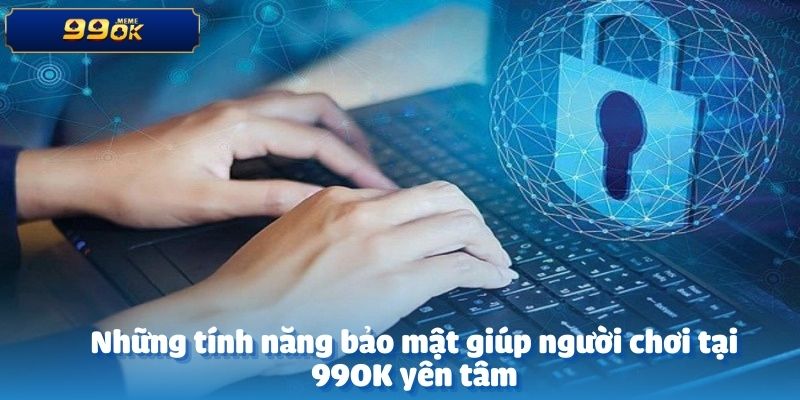 Công Nghệ Bảo Mật Có Gì Đặc Biệt? Cùng Sảnh 99OK Hé Lộ 3 Những tính năng bảo mật giúp người chơi tại 99OK yên tâm