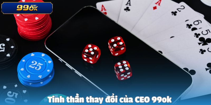 Hành Trình Từ Người Chơi Nghiệp Dư Đến Nhà Điều Hành 99OK 3 Tinh thần thay đổi của CEO 99ok