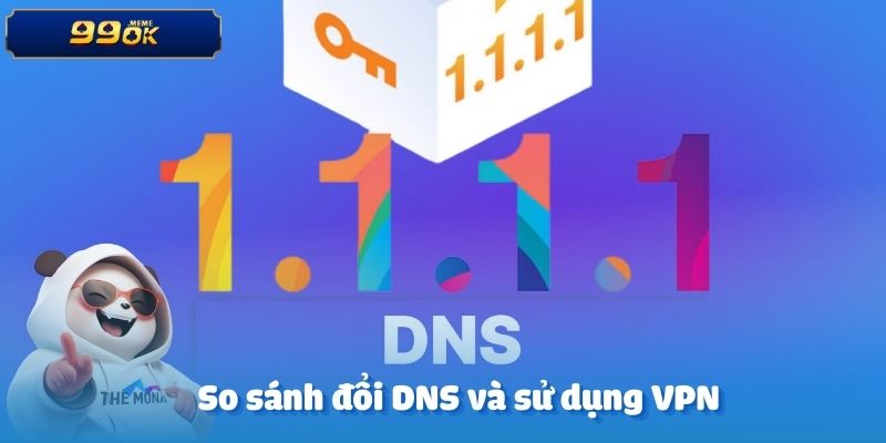 Cùng 99OK Hé Lộ Cách Đổi DNS Trên Máy Tính Khi Bị Chặn 4 So sánh đổi DNS và sử dụng VPN – Giải pháp nào tối ưu hơn?