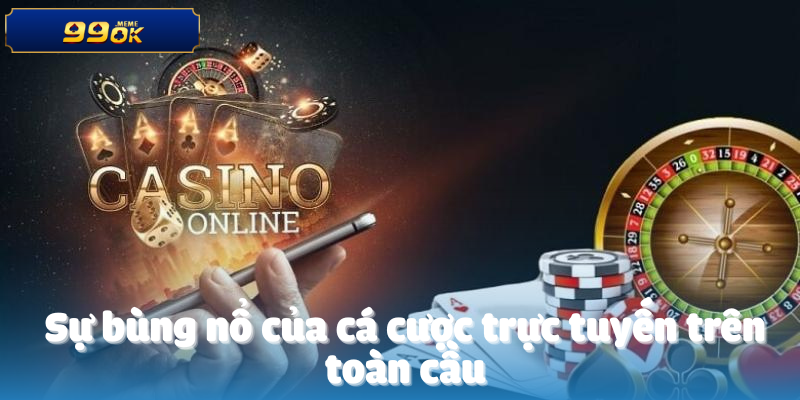 Những Nhà Cái CEO 99oK Đánh Giá Cao Nhất 2 Sự bùng nổ của cá cược trực tuyến trên toàn cầu