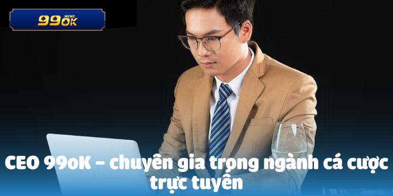 Những Nhà Cái CEO 99oK Đánh Giá Cao Nhất 3 CEO 99oK – chuyên gia trong ngành cá cược trực tuyến