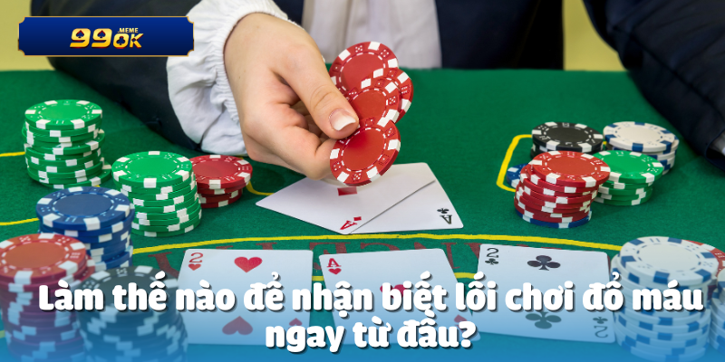 Làm thế nào để nhận biết lối chơi đổ máu ngay từ đầu?
