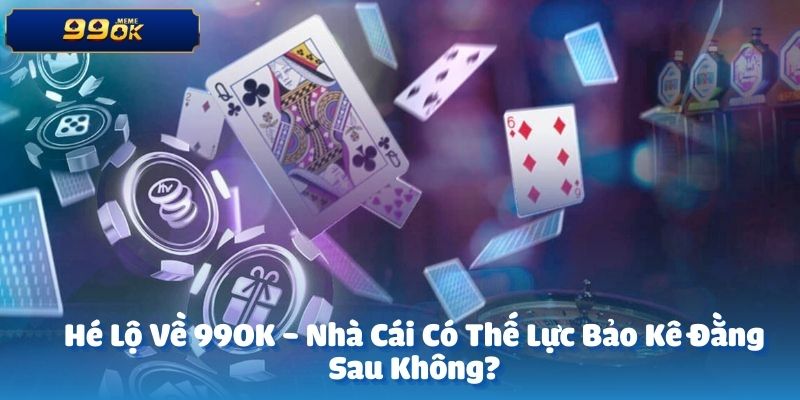 Hé Lộ Về 99OK - Nhà Cái Có Thế Lực Bảo Kê Đằng Sau Không? 9 anh dai dien 18