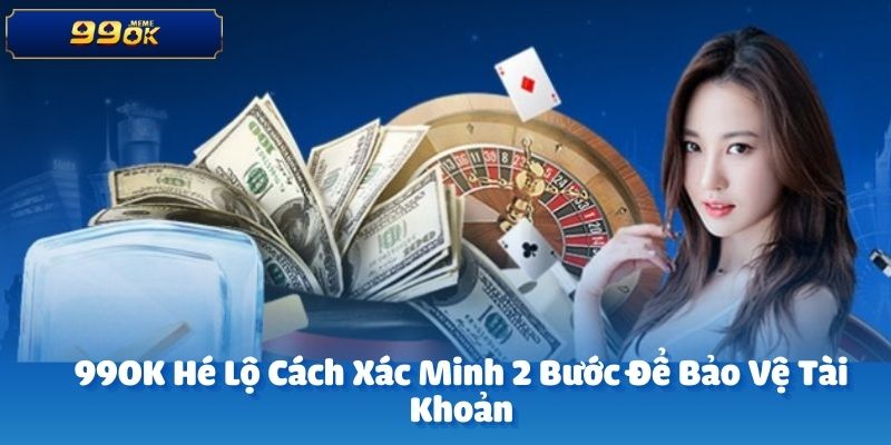 99OK Hé Lộ Cách Xác Minh 2 Bước Để Bảo Vệ Tài Khoản 8 anh dai dien 19