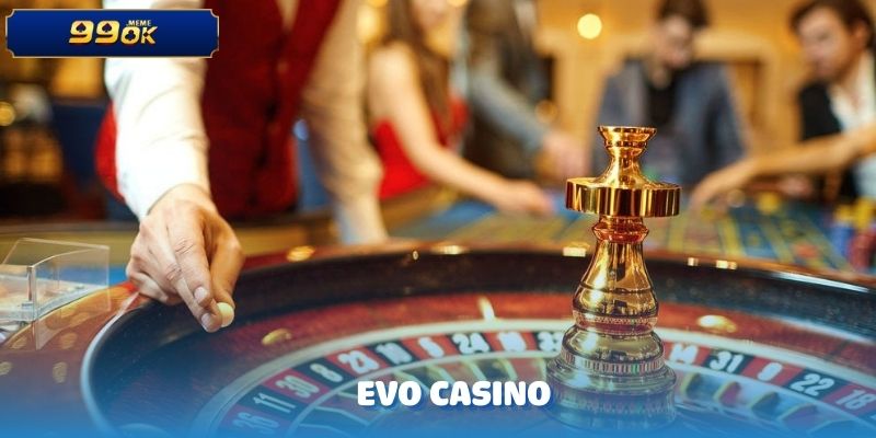EVO CASINO – Sảnh Cá Cược Trực Tuyến Đỉnh Cao Tại 99OK 1 EVO CASINO